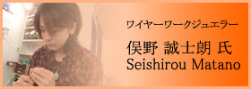 ワイヤーワークジュエラー 俣野 誠士朗 氏 - Seishirou Matano