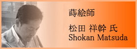 蒔絵師 松田 祥幹 氏 - Shokan Matsuda