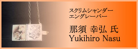 スクリムシャンダー/エングレーバー 那須 幸弘 氏 - Yukihiro Nasu