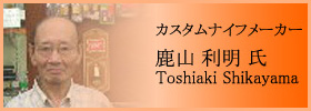 カスタムナイフメーカー 鹿山 利明 氏 - Toshiaki Shikayama