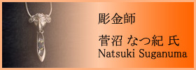 彫金師 菅沼 なつ紀 氏 - Natsuki Suganuma